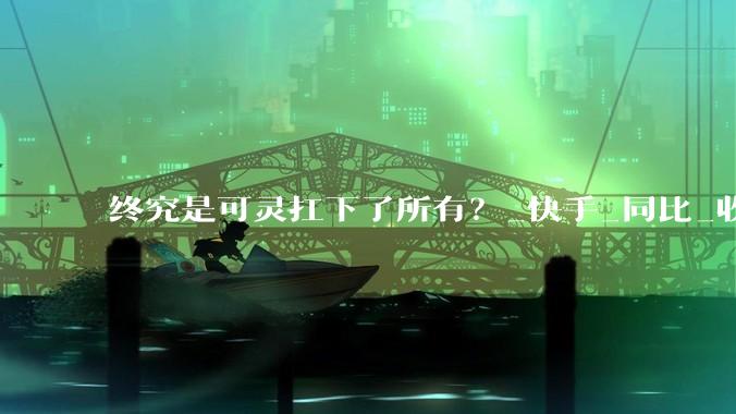 终究是可灵扛下了所有？_快手_同比_收入