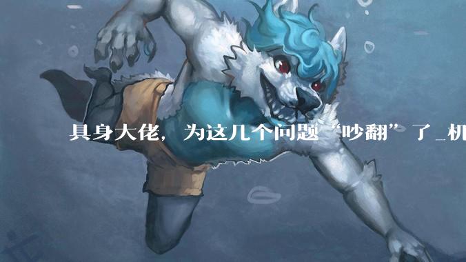 具身大佬，为这几个问题“吵翻”了_机器人_官王鹤_模型