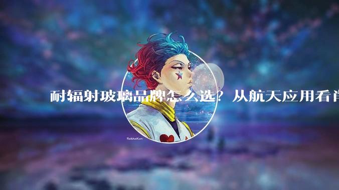 耐辐射玻璃品牌怎么选？从航天应用看肖特RD 30®、RD 50®与RS系列 - *