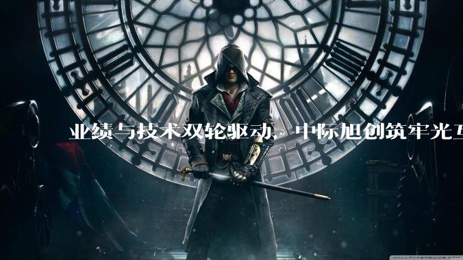 业绩与技术双轮驱动，中际旭创筑牢光互连龙头护城河 - *
