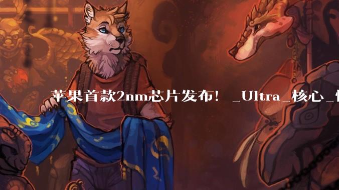 苹果首款2nm芯片发布！_Ultra_核心_性能