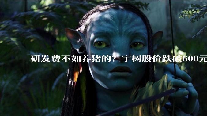 研发费不如养猪的？宇树股价跌破600元_行业_付鹏_机器人