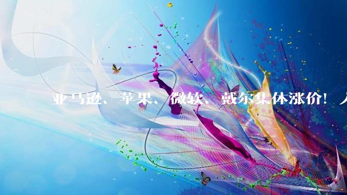 亚马逊、苹果、微软、戴尔集体涨价！入门产品涨幅达60%_内存_存储_消费者