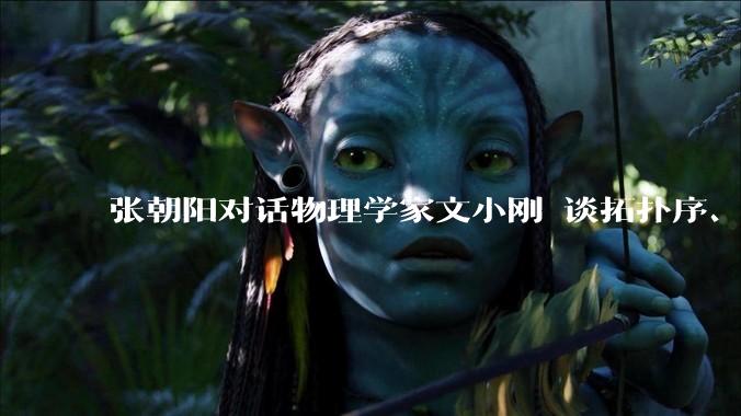 张朝阳对话物理学家文小刚 谈拓扑序、长程量子纠缠与物理学新世界观_物质_理论_数学