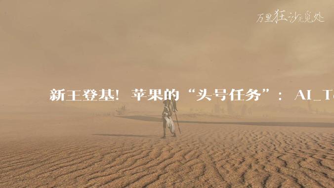 新王登基！苹果的“头号任务”：AI_Ternus_库克_Siri