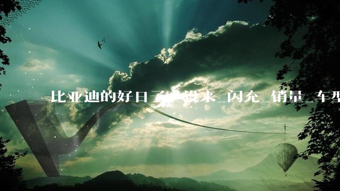 比亚迪的好日子，没来_闪充_销量_车型