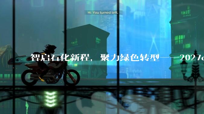 智启石化新程，聚力绿色转型——2027cippe中国石化展蓄势待发！ - *