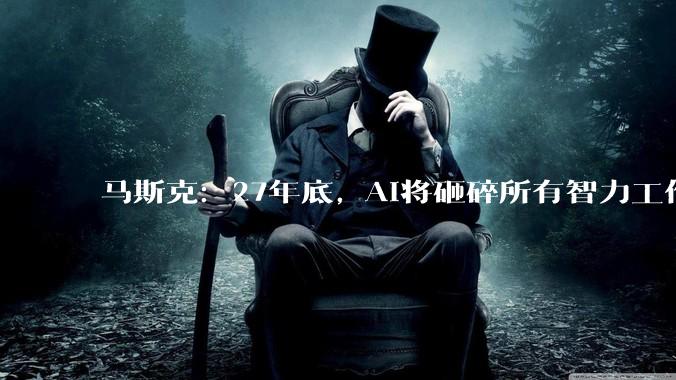 马斯克：27年底, AI将砸碎所有智力工作者的饭碗_对冲_哈伯_博施