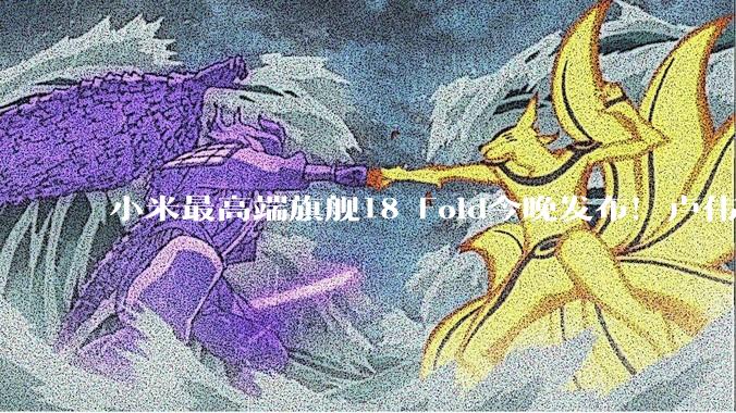 小米最高端旗舰18 Fold今晚发布！卢伟冰称发布会有惊喜 雷军讲全场_新品_Max_平板