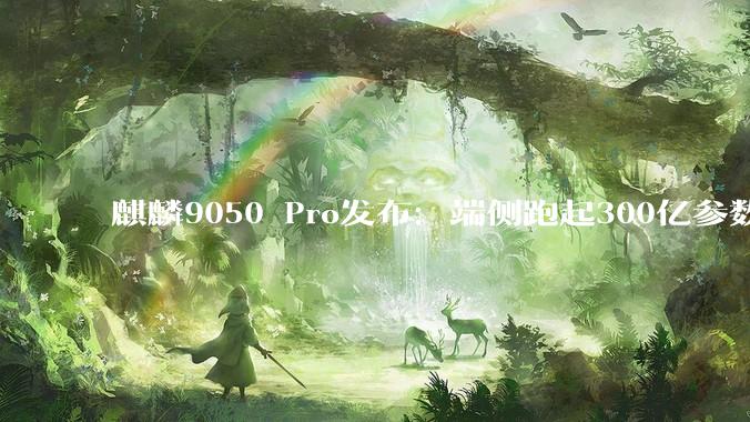 麒麟9050 Pro发布：端侧跑起300亿参数大模型，芯片的"造法"变了 - *