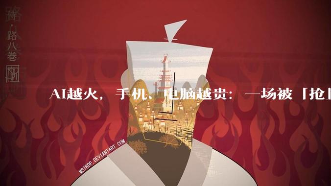 AI越火，手机、电脑越贵：一场被「抢」出来的涨价潮_涨幅_价格_产能