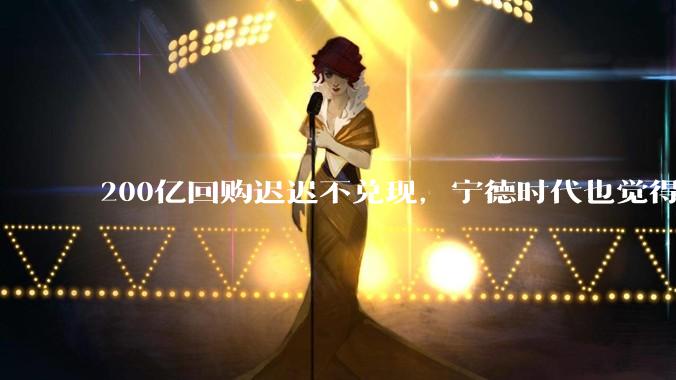200亿回购迟迟不兑现，宁德时代也觉得自己贵了？_理想_股价_汽车
