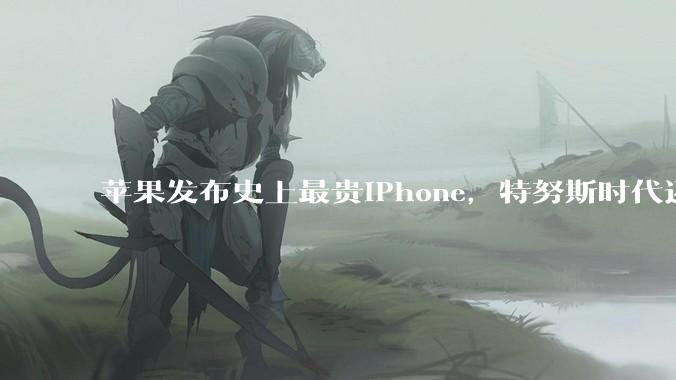 苹果发布史上最贵iPhone，特努斯时代还没来_Duo_手机_发布会