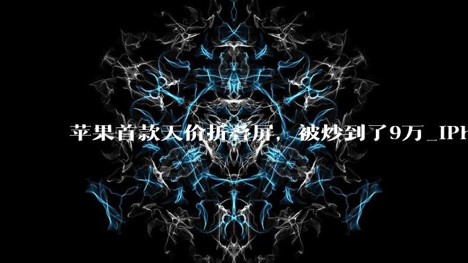 苹果首款天价折叠屏，被炒到了9万_iPhone_Duo_发布会