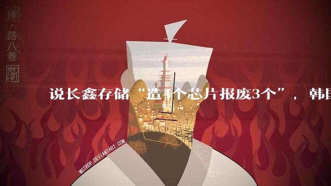 说长鑫存储“造4个芯片报废3个”，韩国媒体破防了？_韩媒_中国_产业