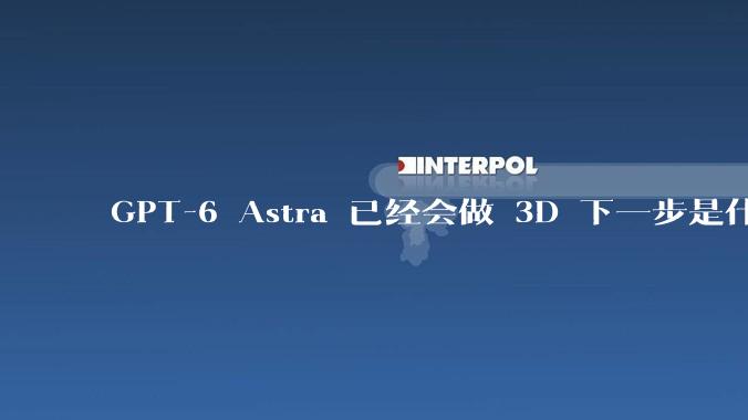 GPT-6 Astra 已经会做 3D 下一步是什么？ V2Fun 三维想象真正变成资产 - *