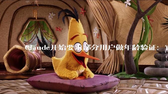 Claude开始要求部分用户做年龄验证：官方文档讲清了判定逻辑与数据边界 - *