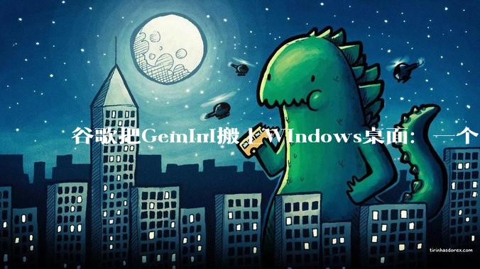 谷歌把Gemini搬上Windows桌面：一个Alt+Space就能唤起 - *