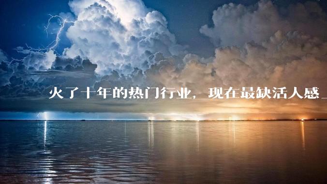 火了十年的热门行业，现在最缺活人感_直播_生活_方式