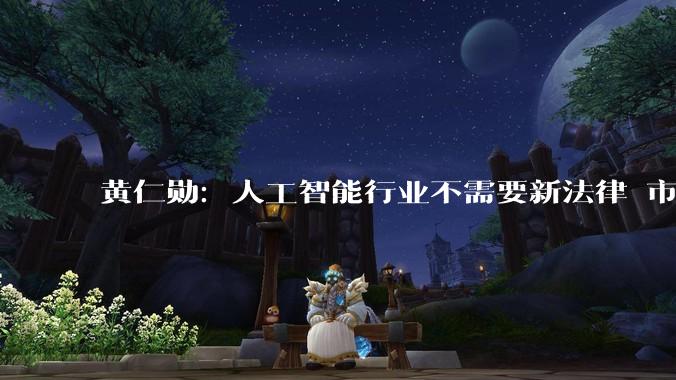 黄仁勋：人工智能行业不需要新法律 市场力量将推动安全性_模型_企业_人类