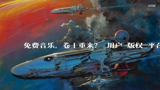免费音乐，卷土重来？_用户_版权_平台