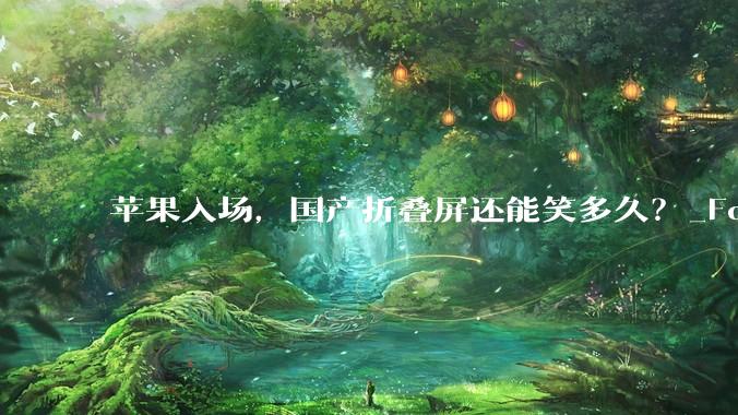 苹果入场，国产折叠屏还能笑多久？_Fold_chutou_铰链