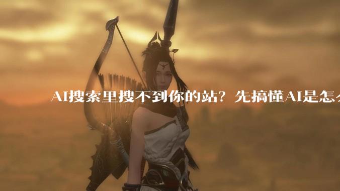 AI搜索里搜不到你的站？先搞懂AI是怎么选信源的 - *