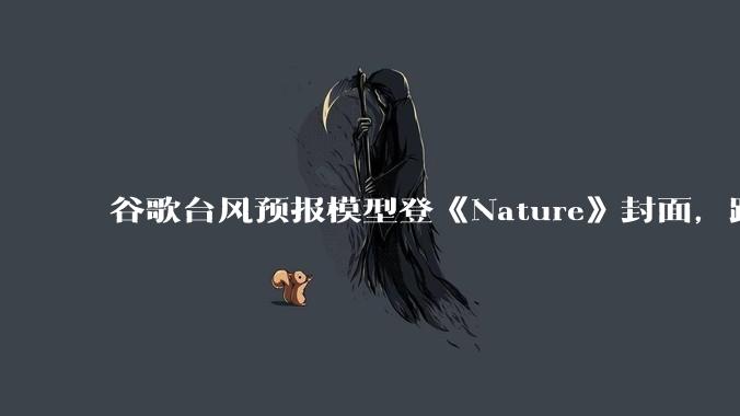 谷歌台风预报模型登《Nature》封面，路径预报领先超一天 - *