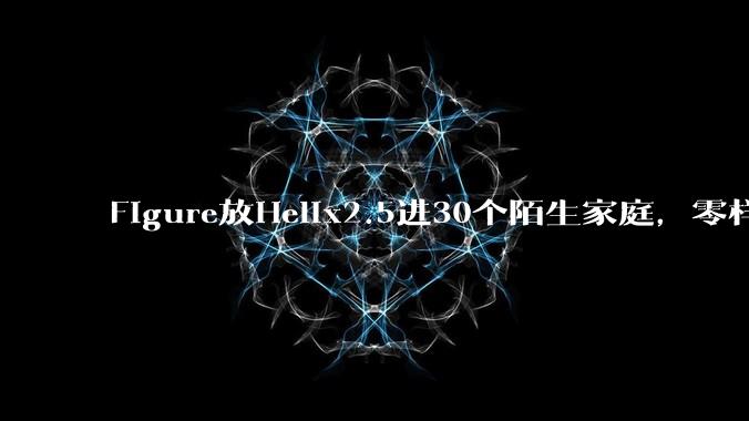 Figure放Helix2.5进30个陌生家庭，零样本做家务成功率56% - *