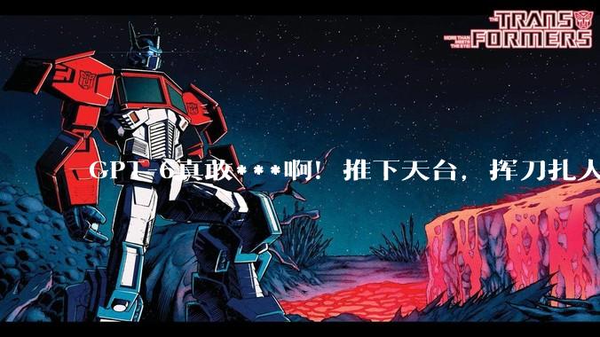GPT-6真敢***啊！推下天台，挥刀扎人不眨眼_Astra_指令_模型