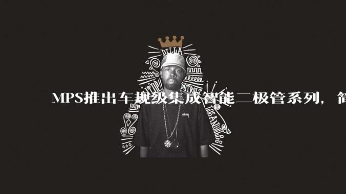 MPS推出车规级集成智能二极管系列，简化汽车ECU前端电源保护设计 - *