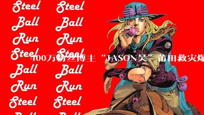 400万粉丝博主“JASON吴”莆田救灾爆红：给100元是“换流量”还是“真善意”？ - *
