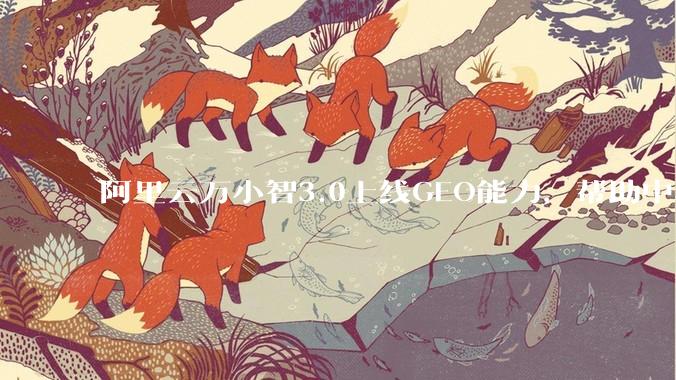阿里云万小智3.0上线GEO能力，帮助中小企业在AI搜索中被看见 - *