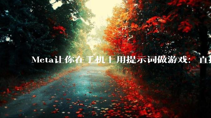 Meta让你在手机上用提示词做游戏：直接进信息流 - *