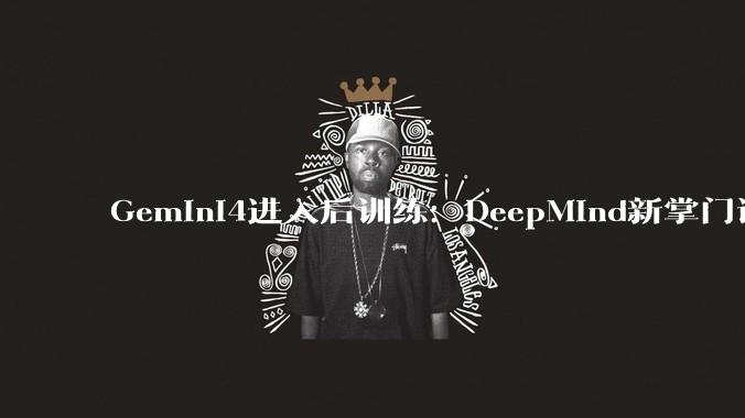 Gemini4进入后训练：DeepMind新掌门说要早于年底发 - *