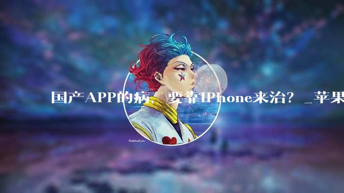 国产APP的病，要靠iPhone来治？_苹果_广告_运动