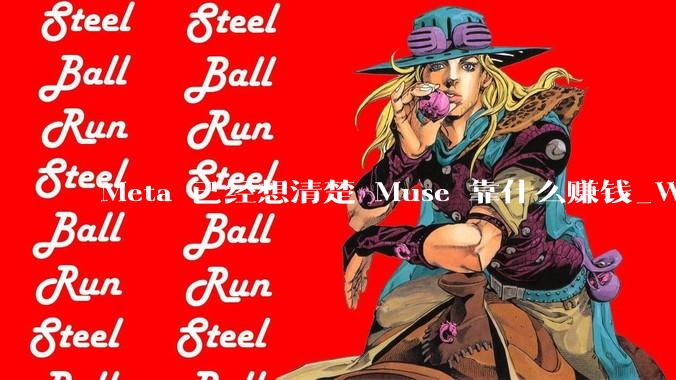 Meta 已经想清楚 Muse 靠什么赚钱_WhatsApp_应用_上线