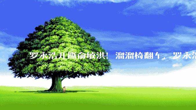 罗永浩开撕俞敏洪！溜溜椅翻车，罗永浩发文炮轰东方甄选_全量_监督_朋友