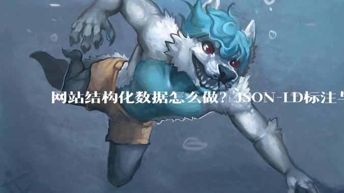 网站结构化数据怎么做？JSON-LD标注与验证方法 - *